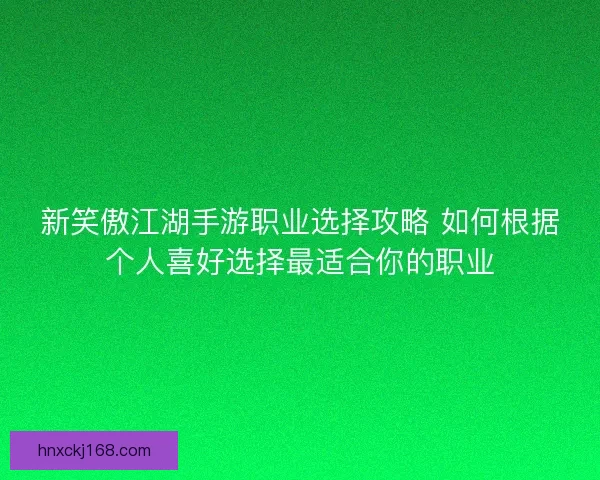 新笑傲江湖手游职业选择攻略 如何根据个人喜好选择最适合你的职业