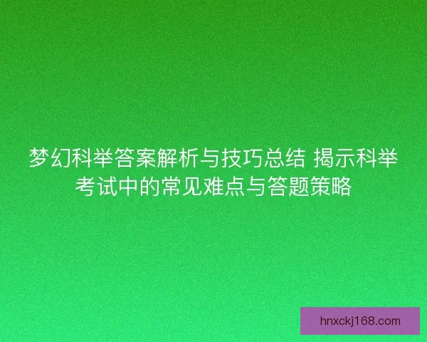 梦幻科举答案解析与技巧总结 揭示科举考试中的常见难点与答题策略