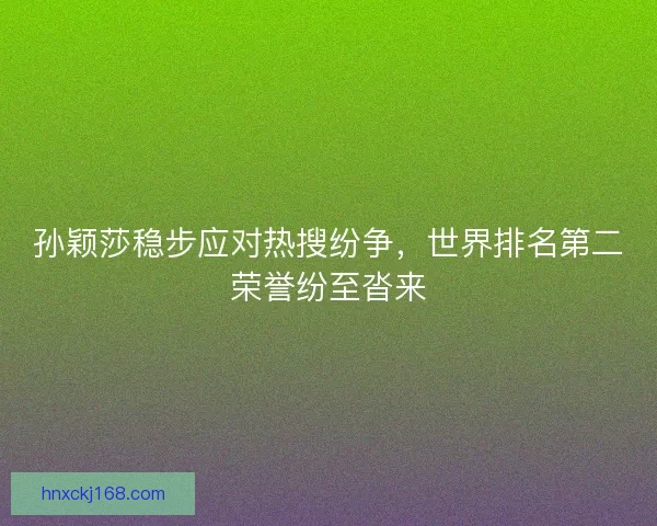 孙颖莎稳步应对热搜纷争，世界排名第二荣誉纷至沓来